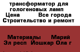 трансформатор для гологеновых ламп › Цена ­ 250 - Все города Строительство и ремонт » Материалы   . Марий Эл респ.,Йошкар-Ола г.